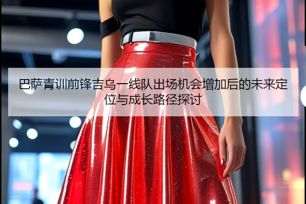 巴萨青训前锋吉乌一线队出场机会增加后的未来定位与成长路径探讨