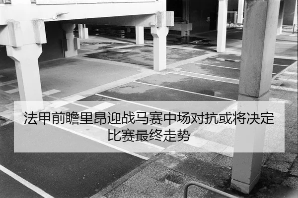 法甲前瞻里昂迎战马赛中场对抗或将决定比赛最终走势