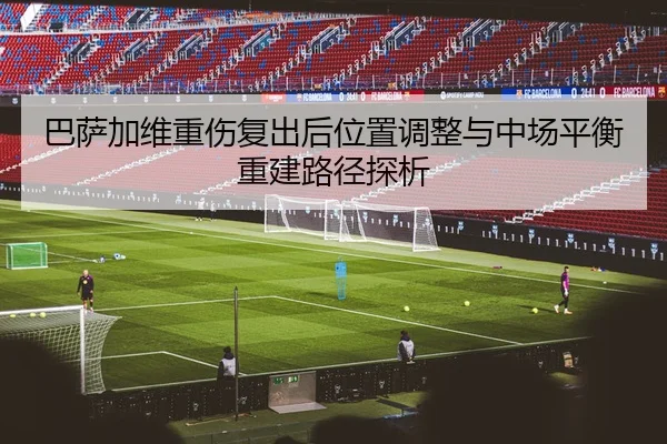 巴萨加维重伤复出后位置调整与中场平衡重建路径探析