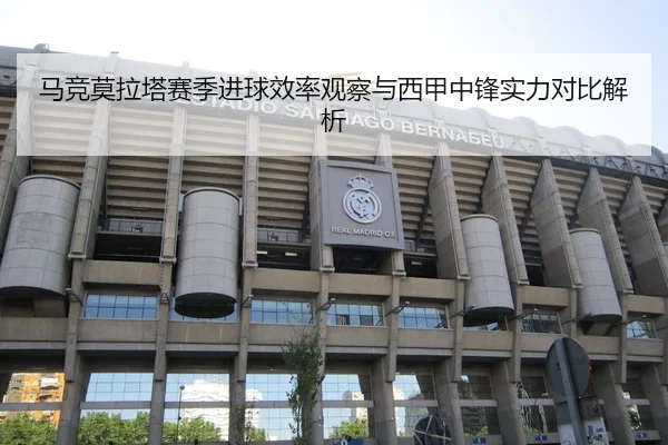马竞莫拉塔赛季进球效率观察与西甲中锋实力对比解析