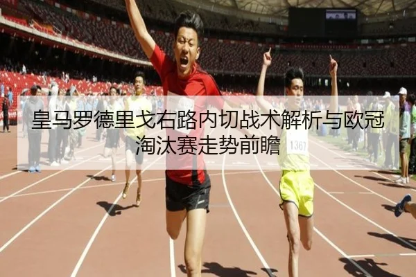 皇马罗德里戈右路内切战术解析与欧冠淘汰赛走势前瞻