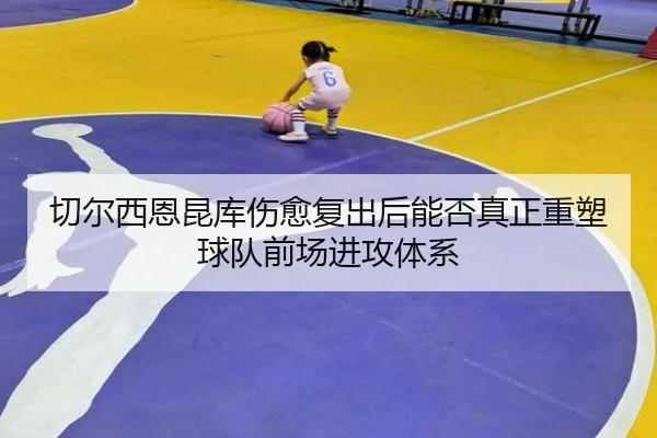 切尔西恩昆库伤愈复出后能否真正重塑球队前场进攻体系