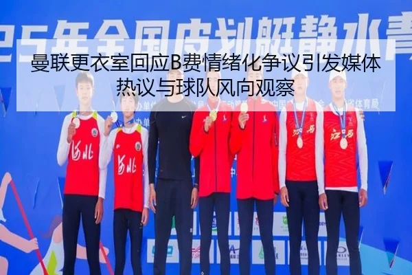 曼联更衣室回应B费情绪化争议引发媒体热议与球队风向观察