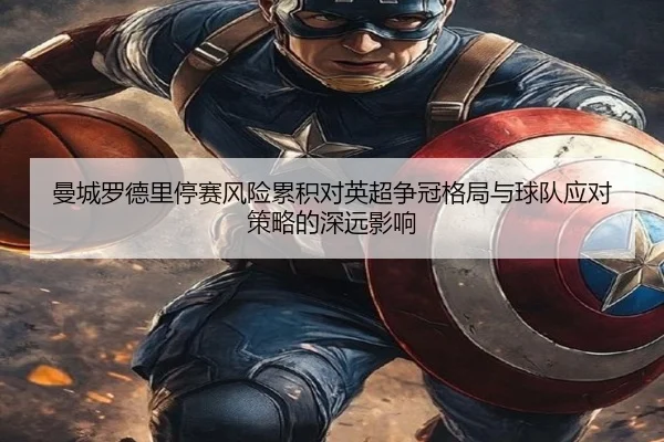 曼城罗德里停赛风险累积对英超争冠格局与球队应对策略的深远影响